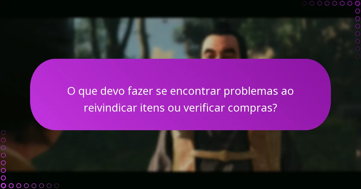 O que devo fazer se encontrar problemas ao reivindicar itens ou verificar compras?