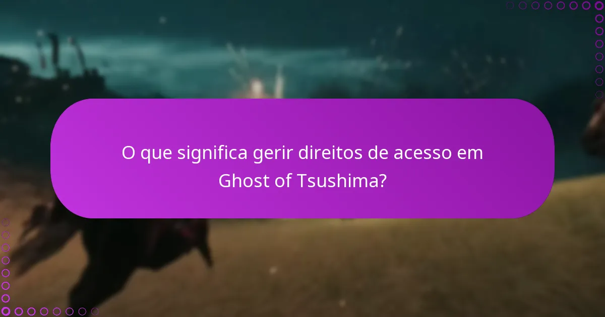 O que significa gerir direitos de acesso em Ghost of Tsushima?