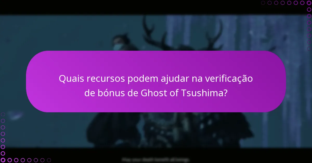 Quais recursos podem ajudar na verificação de bónus de Ghost of Tsushima?