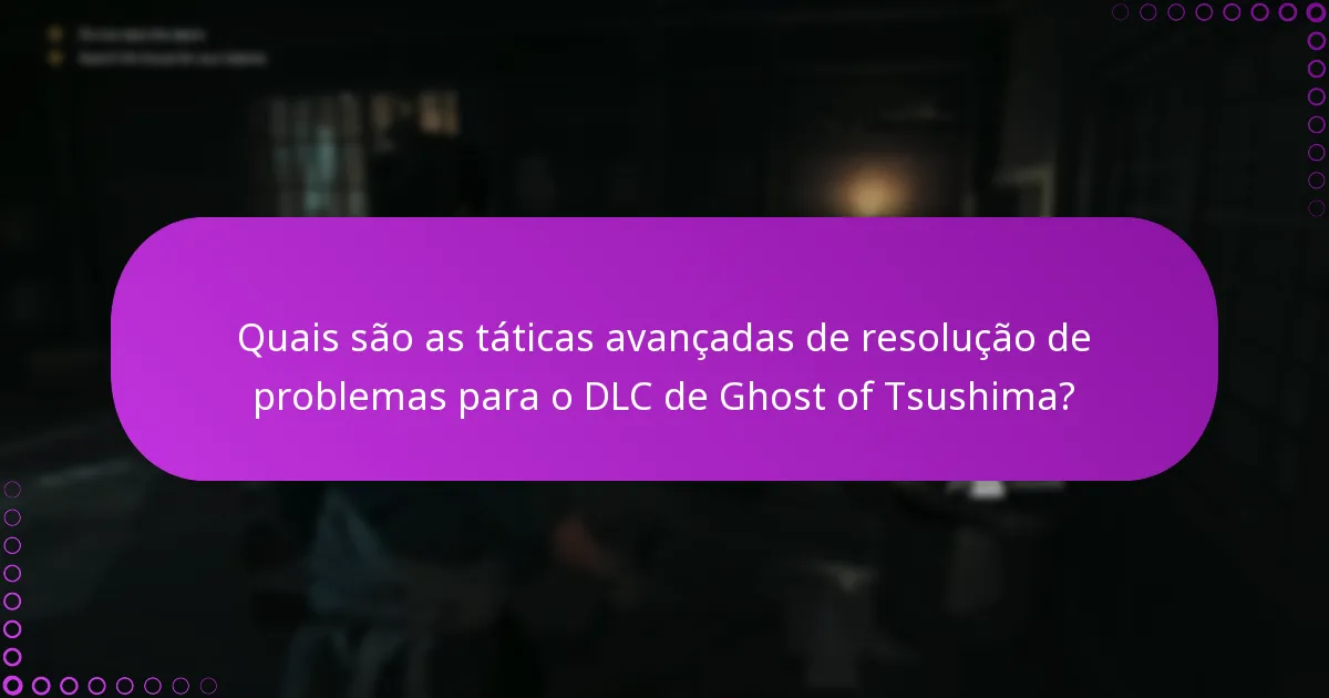 Quais são as táticas avançadas de resolução de problemas para o DLC de Ghost of Tsushima?