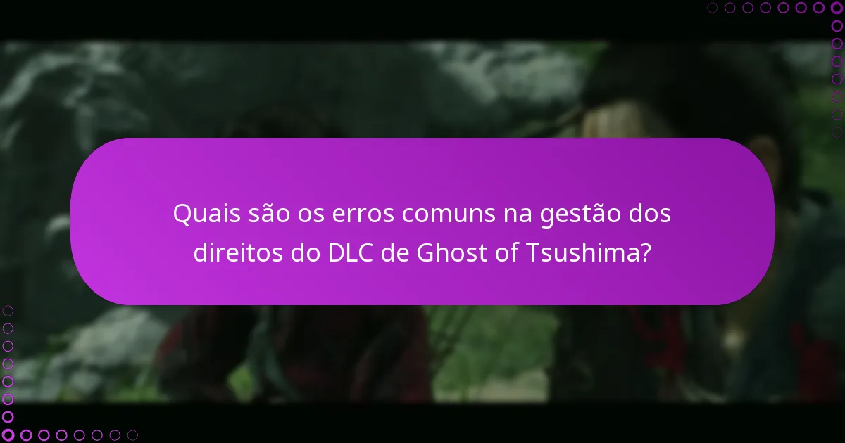 Quais são os erros comuns na gestão dos direitos do DLC de Ghost of Tsushima?